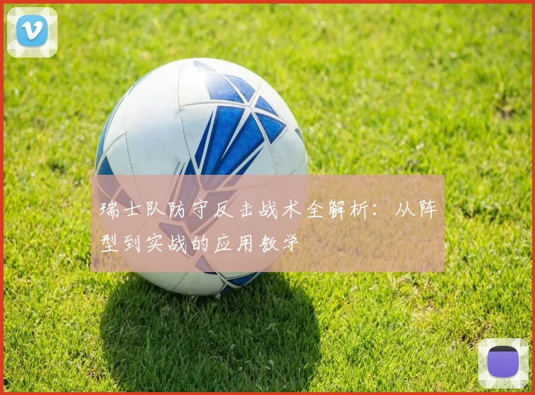 瑞士队防守反击战术全解析：从阵型到实战的应用教学