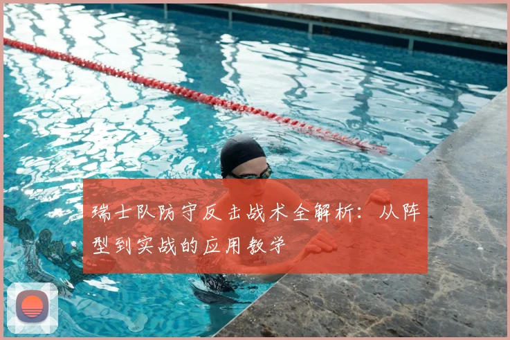 瑞士队防守反击战术全解析：从阵型到实战的应用教学
