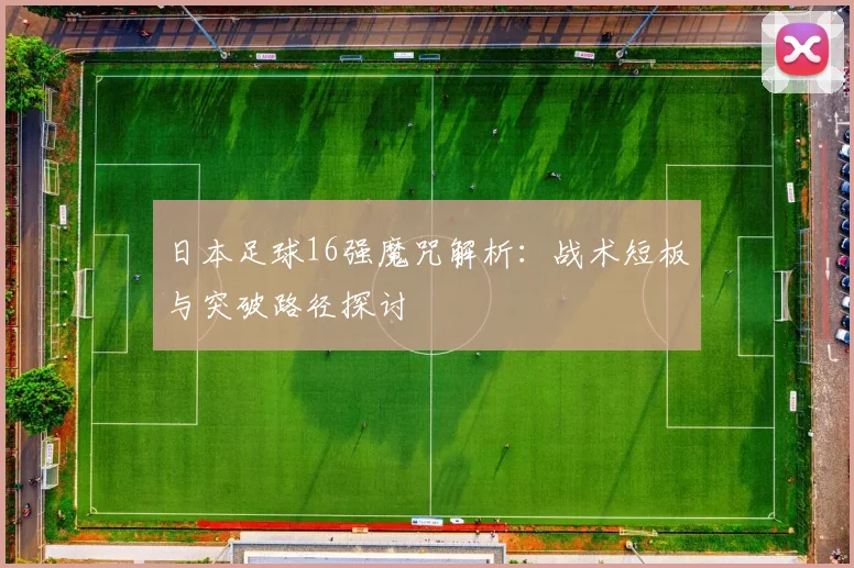 日本足球16强魔咒解析：战术短板与突破路径探讨
