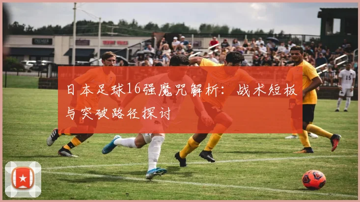 日本足球16强魔咒解析：战术短板与突破路径探讨